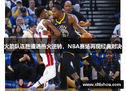 火箭队连胜遭遇热火逆转，NBA赛场再现经典对决